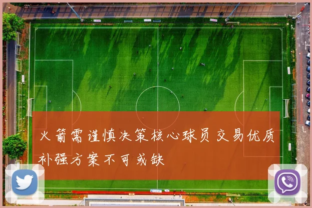 火箭需谨慎决策核心球员交易优质补强方案不可或缺