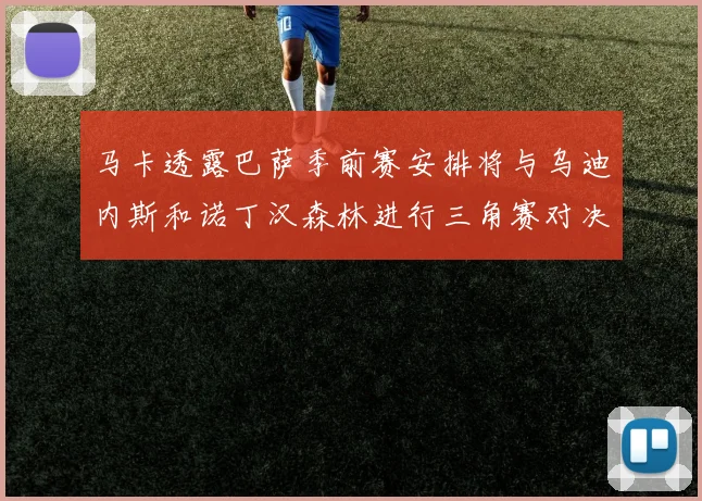 马卡透露巴萨季前赛安排将与乌迪内斯和诺丁汉森林进行三角赛对决