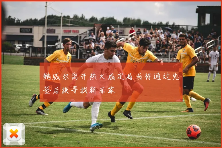鲍威尔离开热火成定局或将通过先签后换寻找新东家