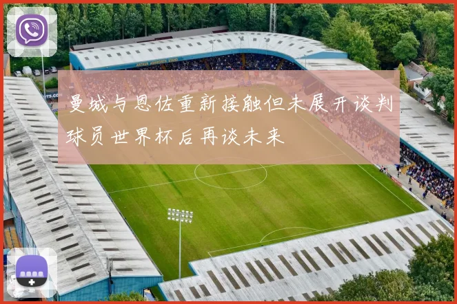 曼城与恩佐重新接触但未展开谈判球员世界杯后再谈未来