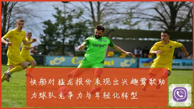 快船对猛龙报价表现出兴趣莺歌助力球队竞争力与年轻化转型