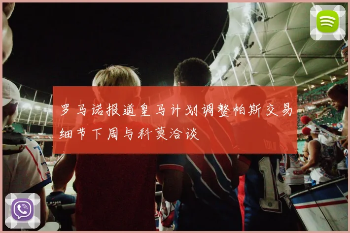 罗马诺报道皇马计划调整帕斯交易细节下周与科莫洽谈