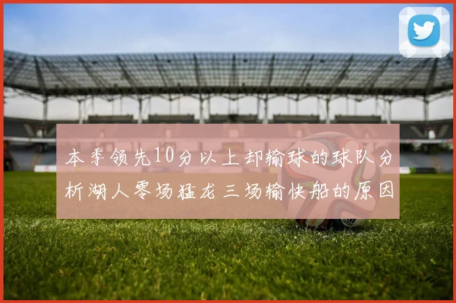 本季领先10分以上却输球的球队分析湖人零场猛龙三场输快船的原因