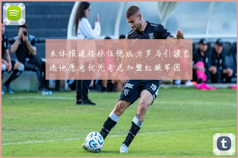 米体报道格林伍德成为罗马引援首选他愿意优先考虑加盟红狼军团