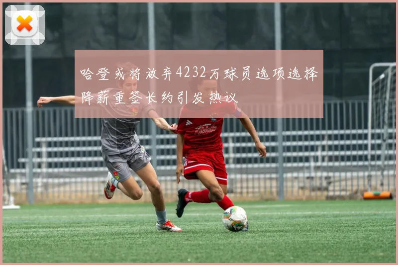 哈登或将放弃4232万球员选项选择降薪重签长约引发热议